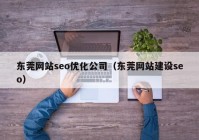 东莞网站seo优化公司（东莞网站建设seo）