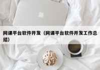 网课平台软件开发（网课平台软件开发工作总结）