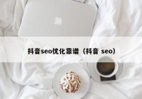 抖音seo优化靠谱（抖音 seo）