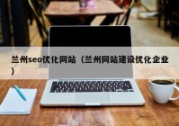 兰州seo优化网站（兰州网站建设优化企业）