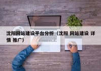 沈阳网站建设平台分析（沈阳 网站建设 详情 推广）