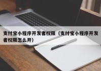 支付宝小程序开发者权限（支付宝小程序开发者权限怎么开）