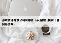 游戏软件开发公司有哪些（手游排行榜前十名网络游戏）