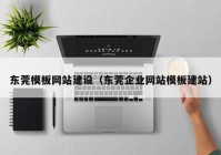 东莞模板网站建设（东莞企业网站模板建站）