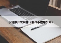 小程序开发制作（制作小程序公司）