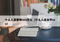 什么人需要做seo优化（什么人适合学seo）