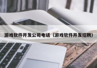 游戏软件开发公司电话（游戏软件开发招聘）