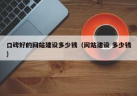 口碑好的网站建设多少钱（网站建设 多少钱）